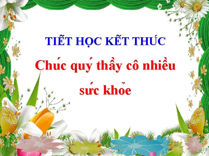 TIÊ T HO C KÊ T THU C Chu c quy thâ y cô