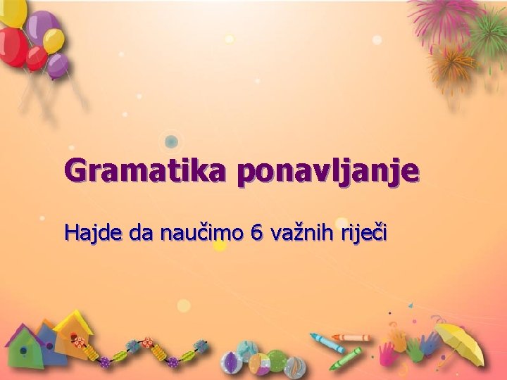 Gramatika ponavljanje Hajde da naučimo 6 važnih riječi Gramatika ponavljanje Hajde da naučimo 6 važnih riječi