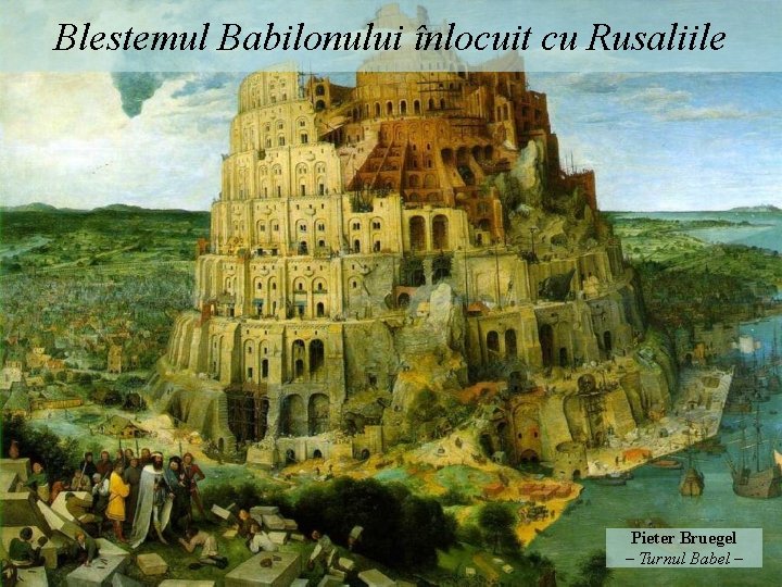 Blestemul Babilonului înlocuit cu Rusaliile Pieter Bruegel – Turnul Babel – 