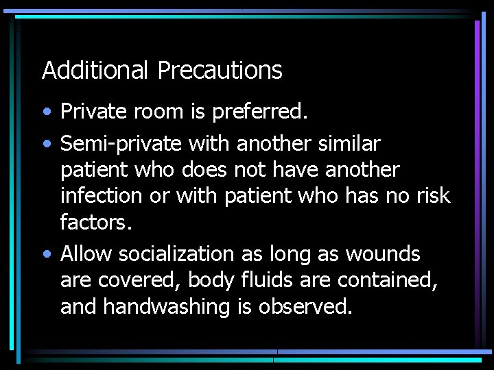 Additional Precautions • Private room is preferred. • Semi-private with another similar patient who