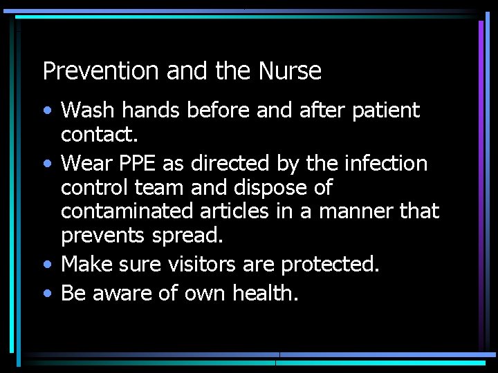 Prevention and the Nurse • Wash hands before and after patient contact. • Wear