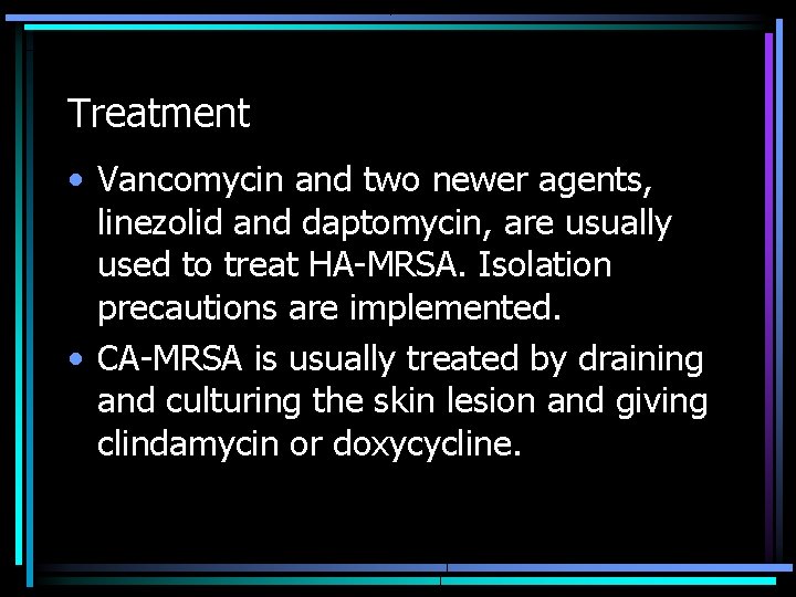 Treatment • Vancomycin and two newer agents, linezolid and daptomycin, are usually used to