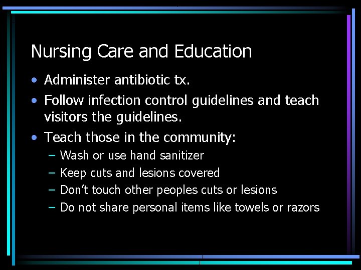 Nursing Care and Education • Administer antibiotic tx. • Follow infection control guidelines and