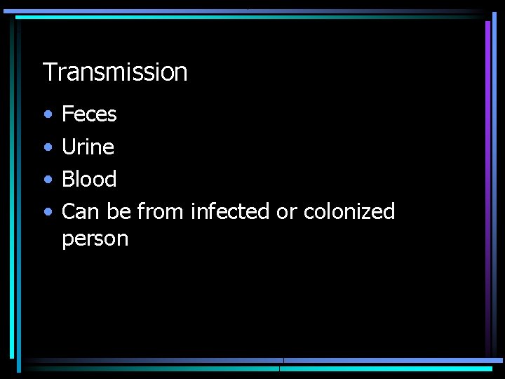 Transmission • • Feces Urine Blood Can be from infected or colonized person 