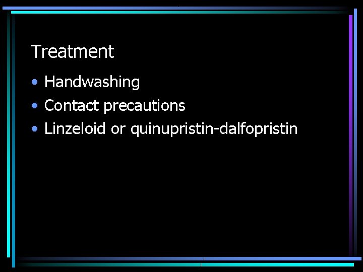 Treatment • Handwashing • Contact precautions • Linzeloid or quinupristin-dalfopristin 