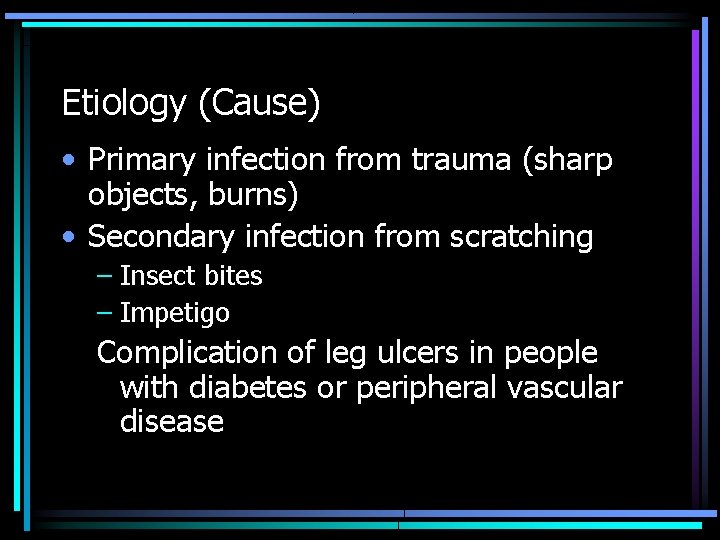 Etiology (Cause) • Primary infection from trauma (sharp objects, burns) • Secondary infection from