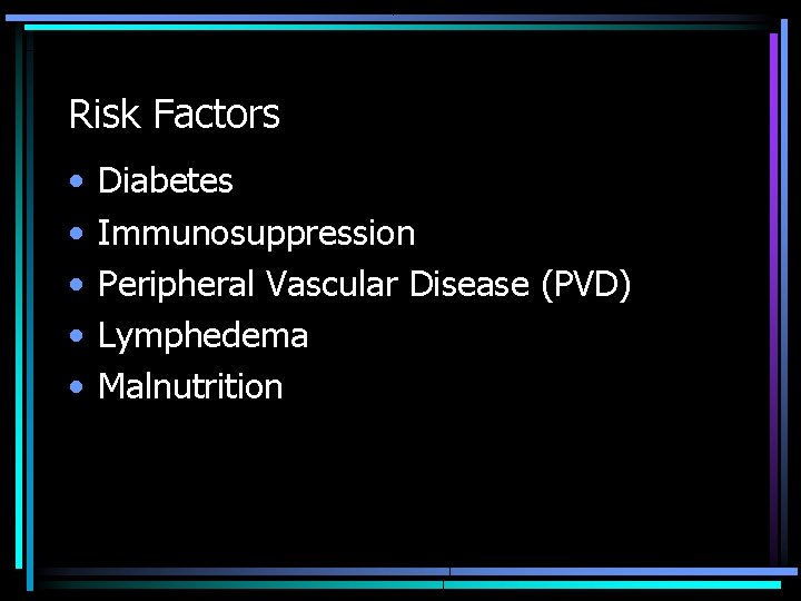 Risk Factors • • • Diabetes Immunosuppression Peripheral Vascular Disease (PVD) Lymphedema Malnutrition 