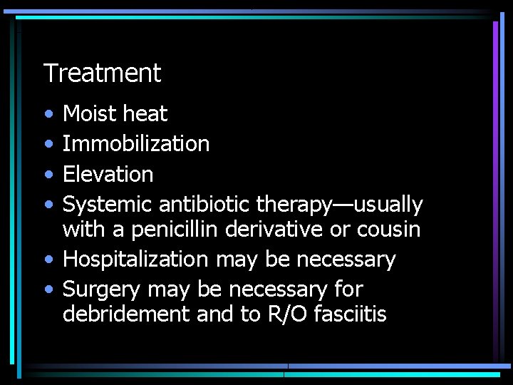Treatment • • Moist heat Immobilization Elevation Systemic antibiotic therapy—usually with a penicillin derivative