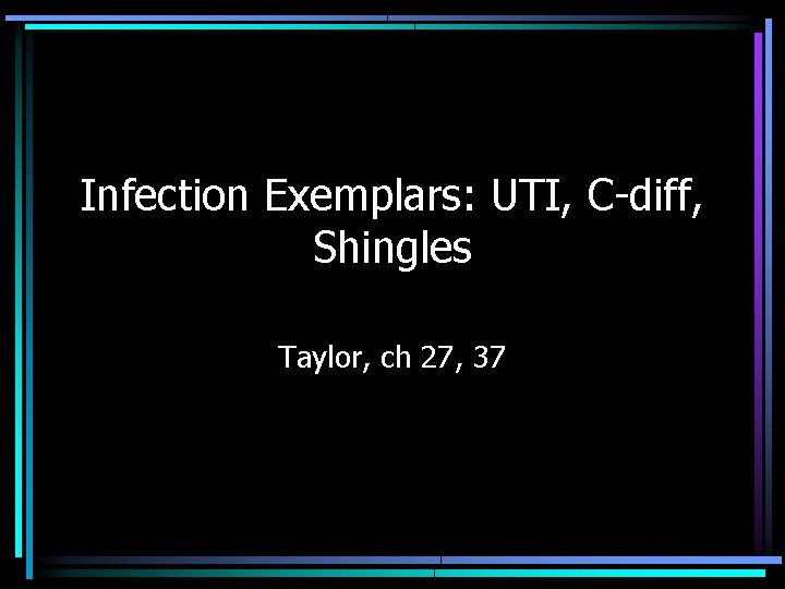 Infection Exemplars: UTI, C-diff, Shingles Taylor, ch 27, 37 