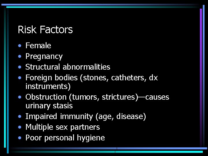 Risk Factors • • Female Pregnancy Structural abnormalities Foreign bodies (stones, catheters, dx instruments)