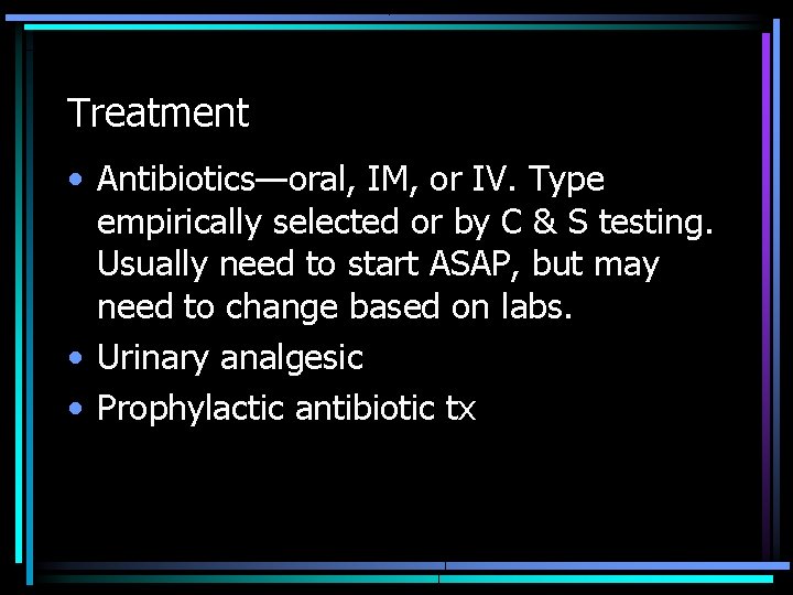 Treatment • Antibiotics—oral, IM, or IV. Type empirically selected or by C & S