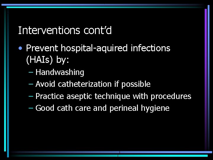 Interventions cont’d • Prevent hospital-aquired infections (HAIs) by: – Handwashing – Avoid catheterization if