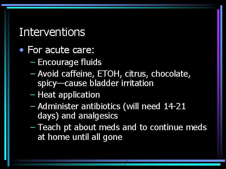 Interventions • For acute care: – Encourage fluids – Avoid caffeine, ETOH, citrus, chocolate,