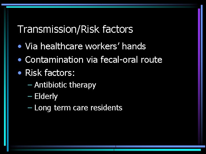 Transmission/Risk factors • Via healthcare workers’ hands • Contamination via fecal-oral route • Risk