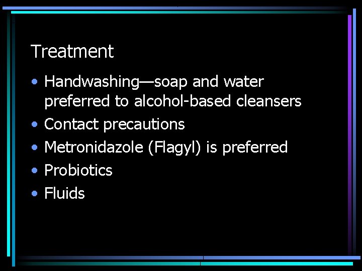 Treatment • Handwashing—soap and water preferred to alcohol-based cleansers • Contact precautions • Metronidazole
