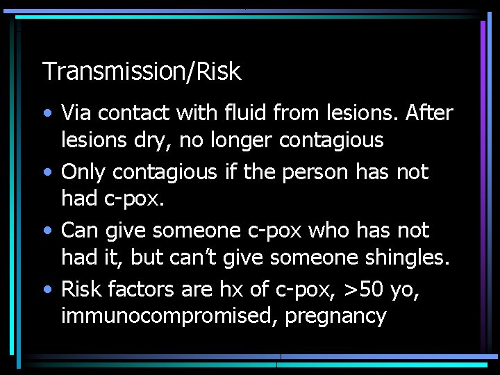 Transmission/Risk • Via contact with fluid from lesions. After lesions dry, no longer contagious