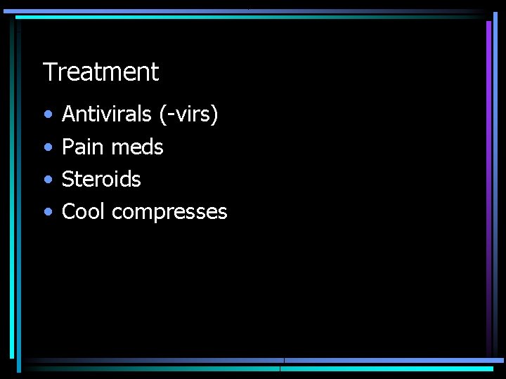 Treatment • • Antivirals (-virs) Pain meds Steroids Cool compresses 