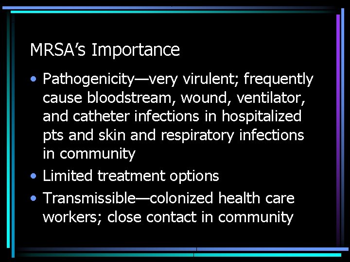 MRSA’s Importance • Pathogenicity—very virulent; frequently cause bloodstream, wound, ventilator, and catheter infections in