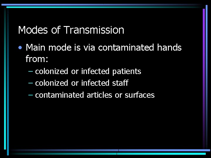 Modes of Transmission • Main mode is via contaminated hands from: – colonized or