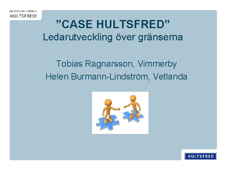 ”CASE HULTSFRED” Ledarutveckling över gränserna Tobias Ragnarsson, Vimmerby Helen Burmann-Lindström, Vetlanda 
