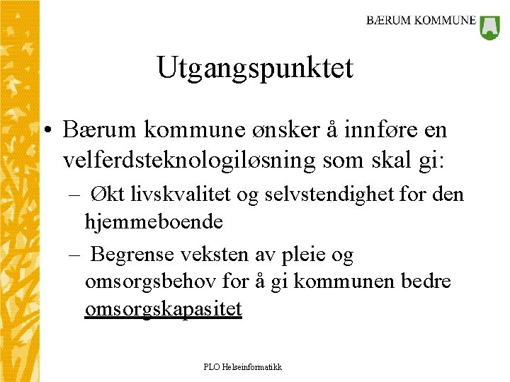 Utgangspunktet • Bærum kommune ønsker å innføre en velferdsteknologiløsning som skal gi: – Økt