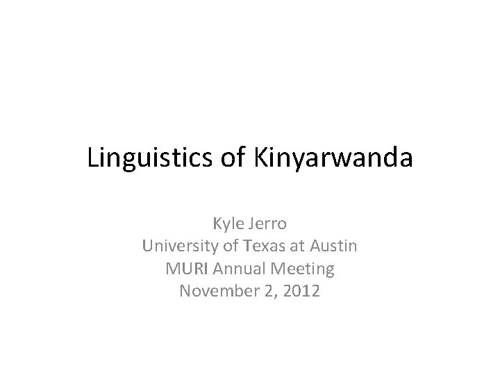 Linguistics of Kinyarwanda Kyle Jerro University of Texas at Austin MURI Annual Meeting November Linguistics of Kinyarwanda Kyle Jerro University of Texas at Austin MURI Annual Meeting November