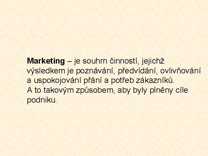 Marketing – je souhrn činností, jejichž výsledkem je poznávání, předvídání, ovlivňování a uspokojování přání