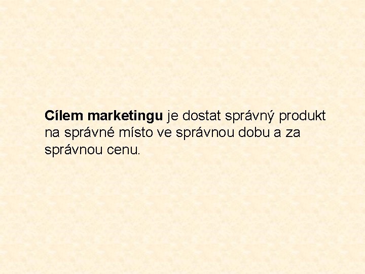 Cílem marketingu je dostat správný produkt na správné místo ve správnou dobu a za