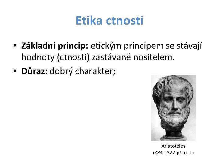 Etika ctnosti • Základní princip: etickým principem se stávají hodnoty (ctnosti) zastávané nositelem. •