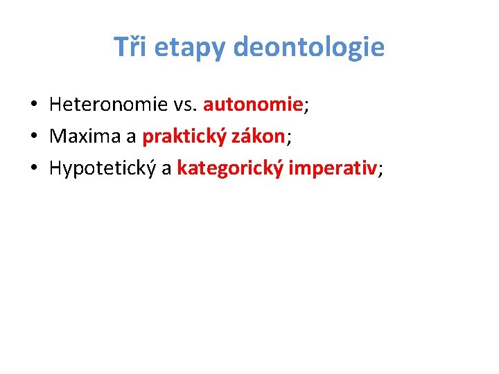 Tři etapy deontologie • Heteronomie vs. autonomie; • Maxima a praktický zákon; • Hypotetický