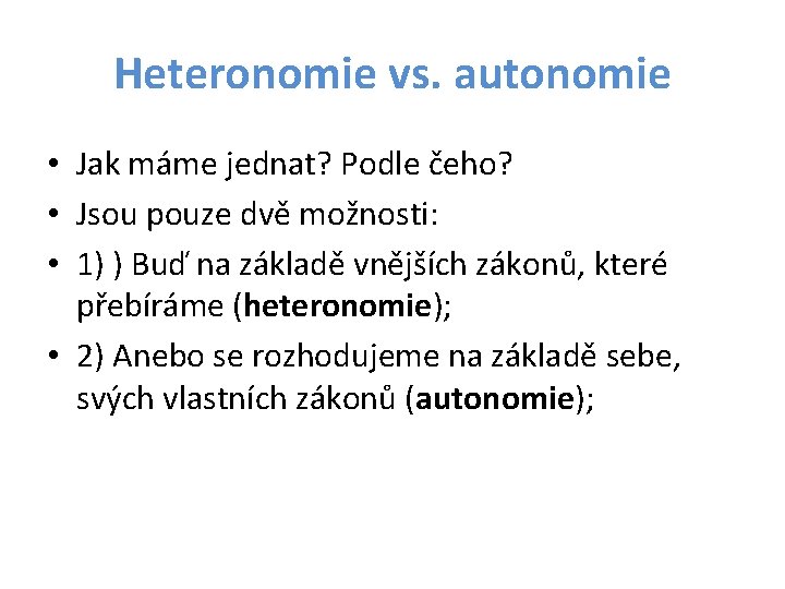 Heteronomie vs. autonomie • Jak máme jednat? Podle čeho? • Jsou pouze dvě možnosti: