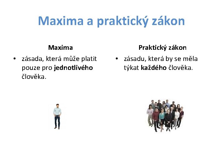 Maxima a praktický zákon Maxima • zásada, která může platit pouze pro jednotlivého člověka. Maxima a praktický zákon Maxima • zásada, která může platit pouze pro jednotlivého člověka.