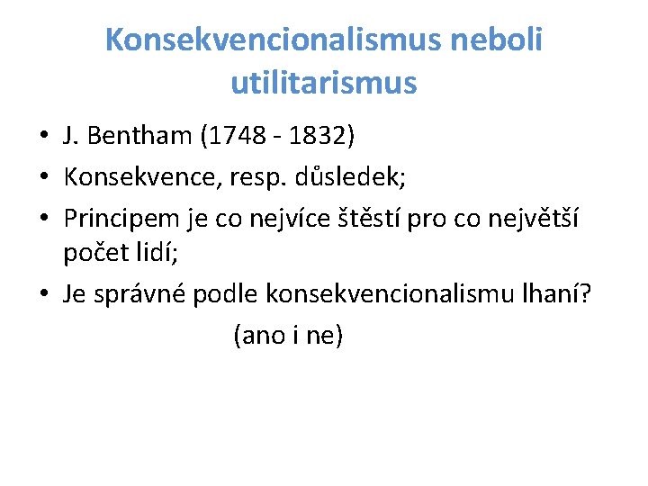 Konsekvencionalismus neboli utilitarismus • J. Bentham (1748 - 1832) • Konsekvence, resp. důsledek; •