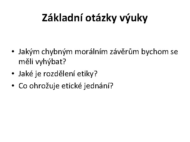 Základní otázky výuky • Jakým chybným morálním závěrům bychom se měli vyhýbat? • Jaké