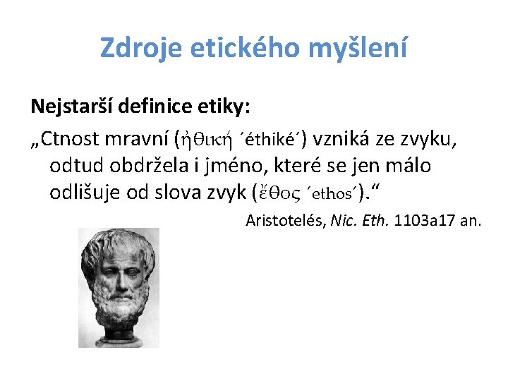 Zdroje etického myšlení Nejstarší definice etiky: „Ctnost mravní (ἠθική ´éthiké´) vzniká ze zvyku, odtud