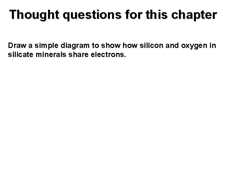 Thought questions for this chapter Draw a simple diagram to show silicon and oxygen