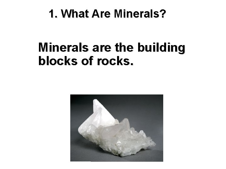 1. What Are Minerals? Minerals are the building blocks of rocks. 