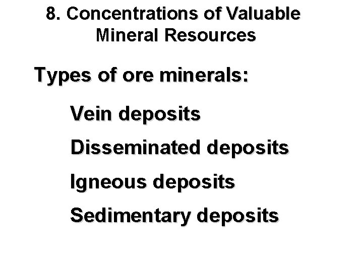 8. Concentrations of Valuable Mineral Resources Types of ore minerals: Vein deposits Disseminated deposits