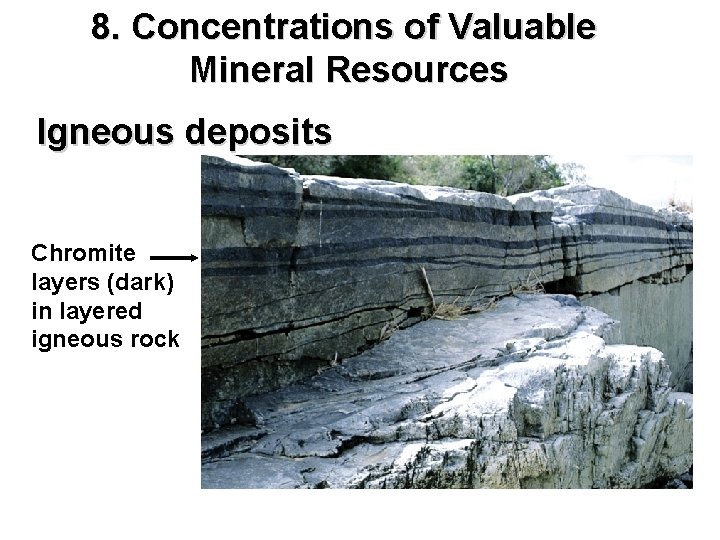 8. Concentrations of Valuable Mineral Resources Igneous deposits Chromite layers (dark) in layered igneous