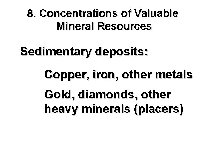 8. Concentrations of Valuable Mineral Resources Sedimentary deposits: Copper, iron, other metals Gold, diamonds,
