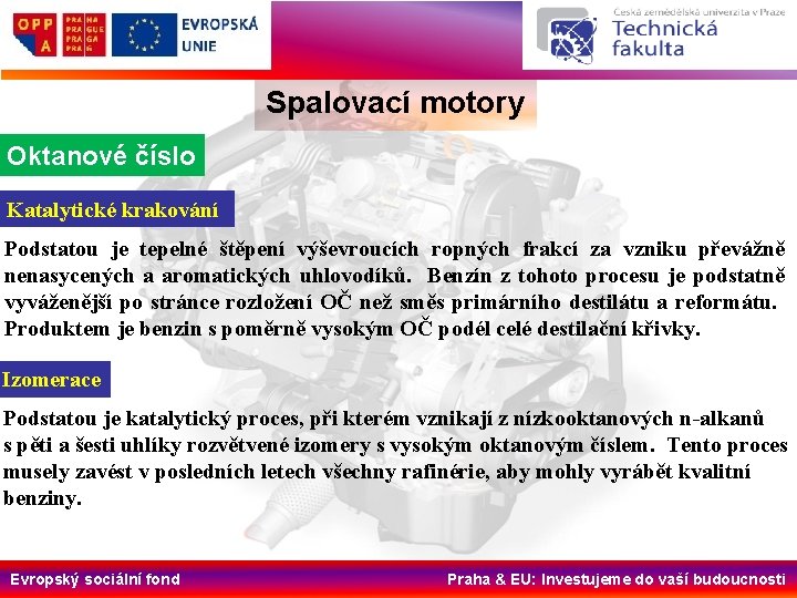 Spalovací motory Oktanové číslo Katalytické krakování Podstatou je tepelné štěpení výševroucích ropných frakcí za