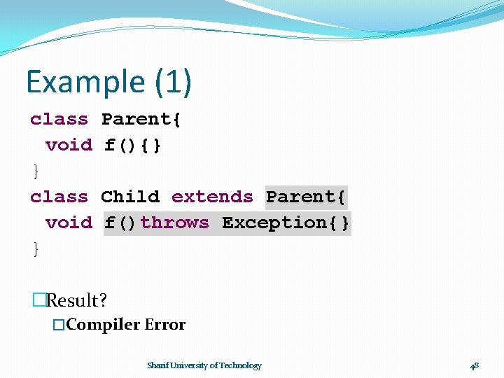 Example (1) class void } Parent{ f(){} Child extends Parent{ f()throws Exception{} �Result? �Compiler