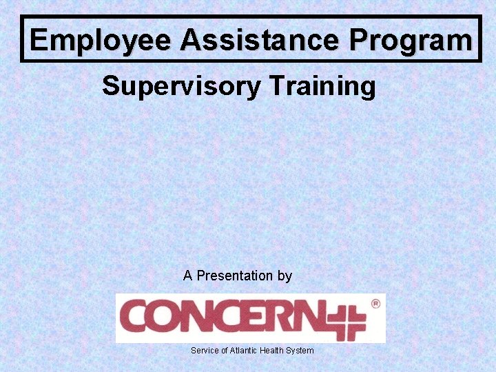 Employee Assistance Program Supervisory Training A Presentation by Service of Atlantic Health System 