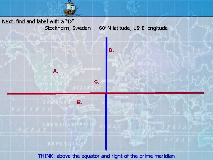 Next, find and label with a “D” Stockholm, Sweden 60°N latitude, 15°E longitude D.