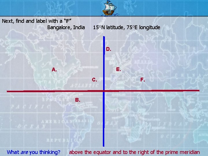 Next, find and label with a “F” Bangalore, India 15°N latitude, 75°E longitude D.