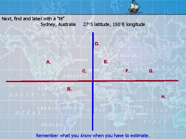 Next, find and label with a “H” Sydney, Australia 27°S latitude, 150°E longitude D.