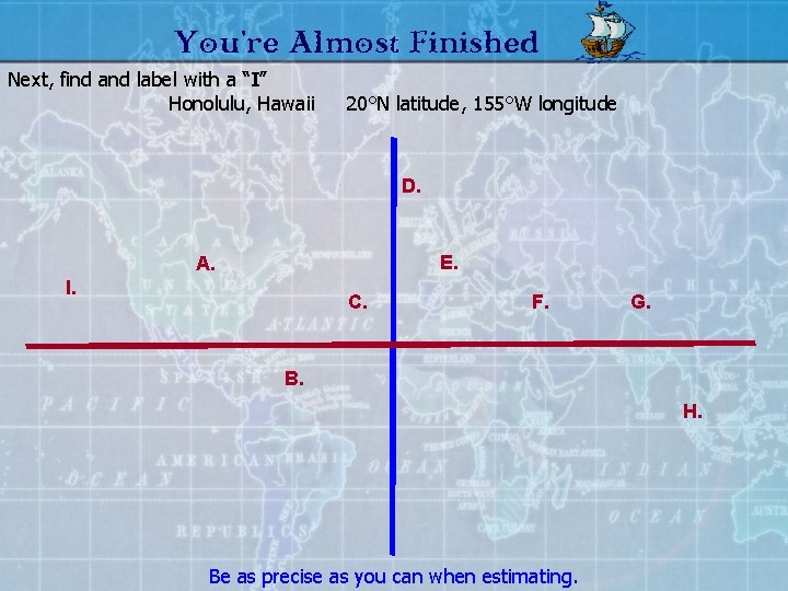 You’re Almost Finished Next, find and label with a “I” Honolulu, Hawaii 20°N latitude,