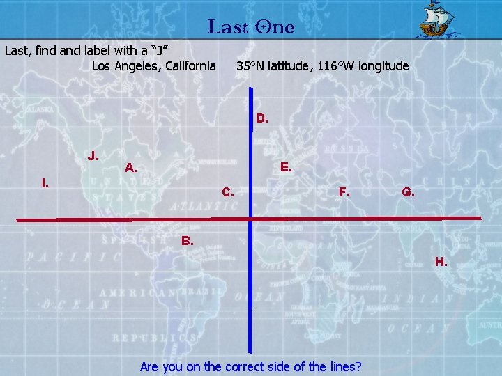 Last One Last, find and label with a “J” Los Angeles, California 35°N latitude,