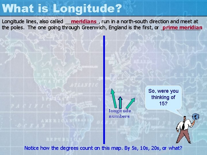 What is Longitude? Longitude lines, also called ______, meridians run in a north-south direction