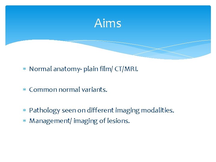 Aims Normal anatomy- plain film/ CT/MRI. Common normal variants. Pathology seen on different imaging
